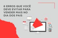 6 erros que você deve evitar para vender mais no Dia dos Pais